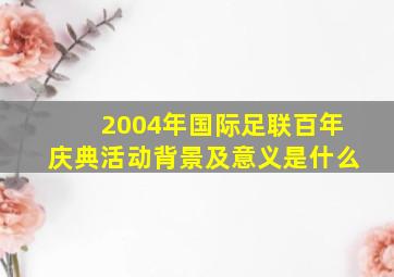 2004年国际足联百年庆典活动背景及意义是什么