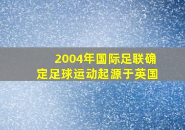 2004年国际足联确定足球运动起源于英国