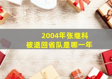 2004年张继科被退回省队是哪一年