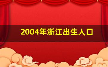 2004年浙江出生人口