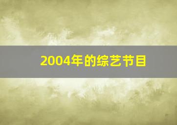 2004年的综艺节目