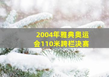 2004年雅典奥运会110米跨栏决赛