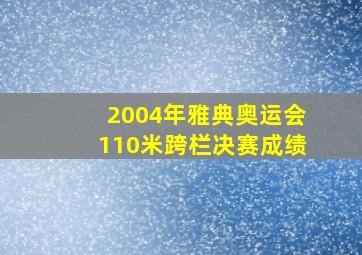 2004年雅典奥运会110米跨栏决赛成绩