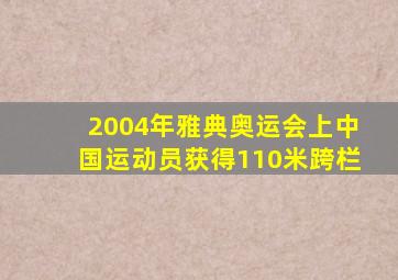 2004年雅典奥运会上中国运动员获得110米跨栏