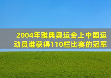 2004年雅典奥运会上中国运动员谁获得110栏比赛的冠军