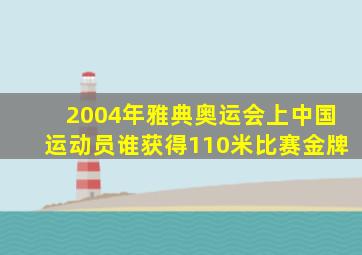 2004年雅典奥运会上中国运动员谁获得110米比赛金牌