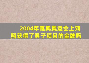 2004年雅典奥运会上刘翔获得了男子项目的金牌吗