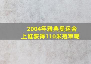 2004年雅典奥运会上谁获得110米冠军呢