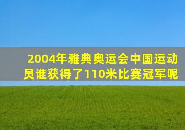 2004年雅典奥运会中国运动员谁获得了110米比赛冠军呢