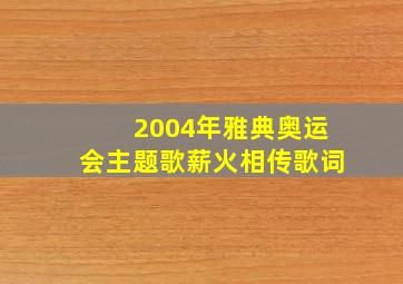 2004年雅典奥运会主题歌薪火相传歌词