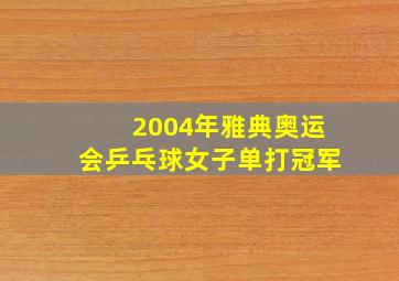 2004年雅典奥运会乒乓球女子单打冠军