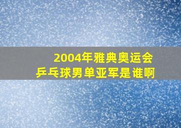 2004年雅典奥运会乒乓球男单亚军是谁啊