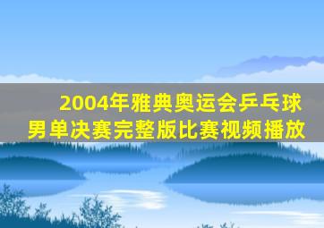 2004年雅典奥运会乒乓球男单决赛完整版比赛视频播放