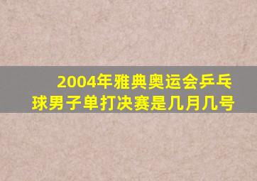 2004年雅典奥运会乒乓球男子单打决赛是几月几号