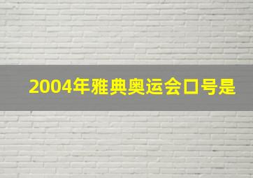 2004年雅典奥运会口号是