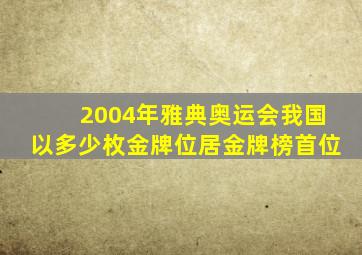 2004年雅典奥运会我国以多少枚金牌位居金牌榜首位