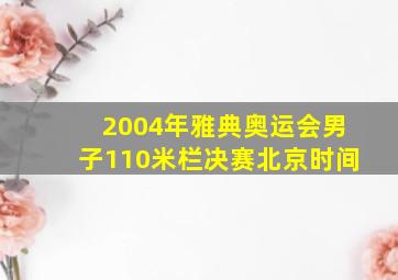 2004年雅典奥运会男子110米栏决赛北京时间