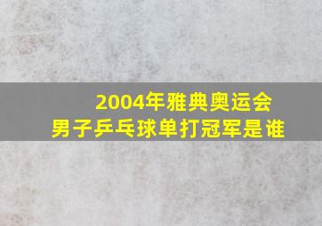 2004年雅典奥运会男子乒乓球单打冠军是谁