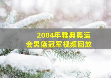 2004年雅典奥运会男篮冠军视频回放