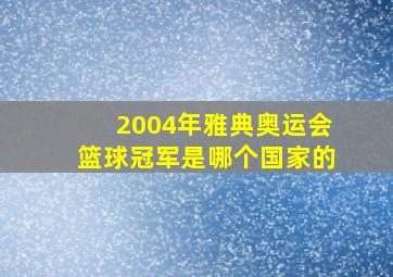 2004年雅典奥运会篮球冠军是哪个国家的