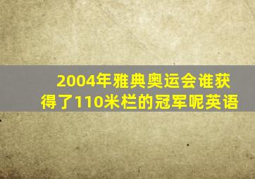 2004年雅典奥运会谁获得了110米栏的冠军呢英语