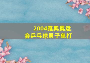 2004雅典奥运会乒乓球男子单打