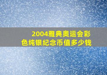 2004雅典奥运会彩色纯银纪念币值多少钱