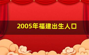 2005年福建出生人口