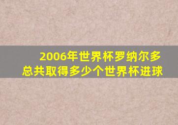 2006年世界杯罗纳尔多总共取得多少个世界杯进球