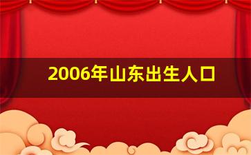 2006年山东出生人口