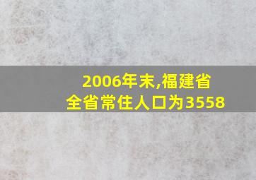 2006年末,福建省全省常住人口为3558