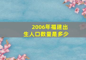 2006年福建出生人口数量是多少