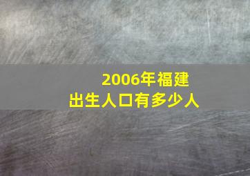 2006年福建出生人口有多少人