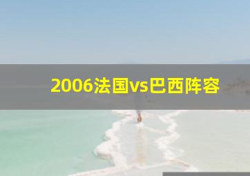 2006法国vs巴西阵容