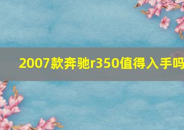 2007款奔驰r350值得入手吗