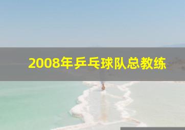 2008年乒乓球队总教练