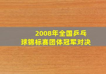 2008年全国乒乓球锦标赛团体冠军对决