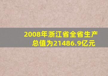 2008年浙江省全省生产总值为21486.9亿元