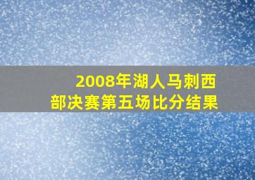 2008年湖人马刺西部决赛第五场比分结果