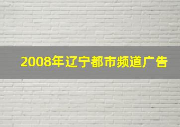 2008年辽宁都市频道广告