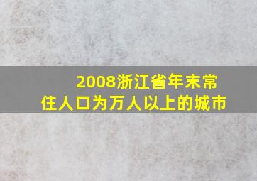 2008浙江省年末常住人口为万人以上的城市