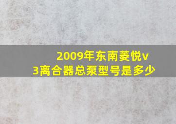 2009年东南菱悦v3离合器总泵型号是多少