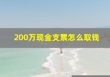 200万现金支票怎么取钱