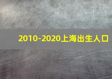 2010-2020上海出生人口