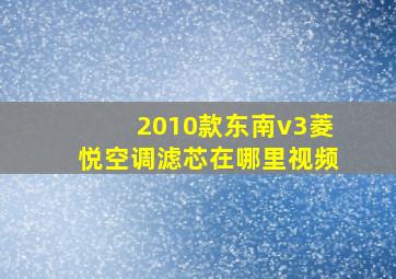 2010款东南v3菱悦空调滤芯在哪里视频