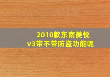 2010款东南菱悦v3带不带防盗功能呢