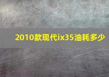 2010款现代ix35油耗多少