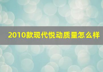 2010款现代悦动质量怎么样