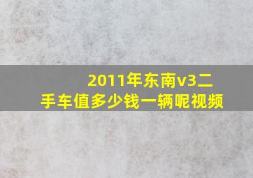 2011年东南v3二手车值多少钱一辆呢视频