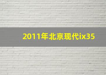 2011年北京现代ix35